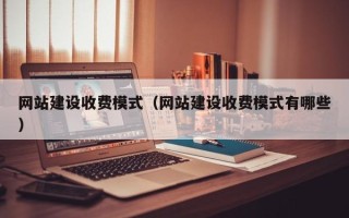 任丘网站建设收费模式（网站建设收费模式有哪些）