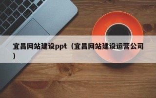 任丘宜昌网站建设ppt（宜昌网站建设运营公司）