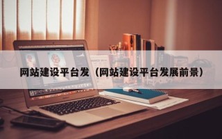 任丘网站建设平台发（网站建设平台发展前景）