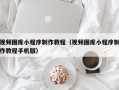 任丘视频图库小程序制作教程（视频图库小程序制作教程手机版）