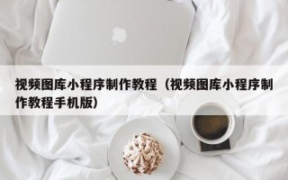 任丘视频图库小程序制作教程（视频图库小程序制作教程手机版）